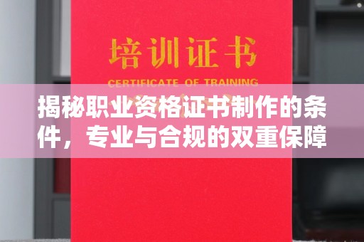 山海关揭秘职业资格证书制作的条件，专业与合规的双重保障