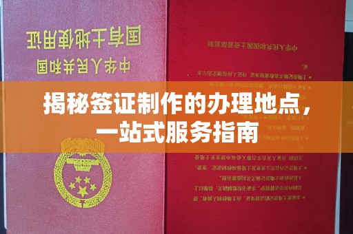 东胜揭秘签证制作的办理地点，一站式服务指南