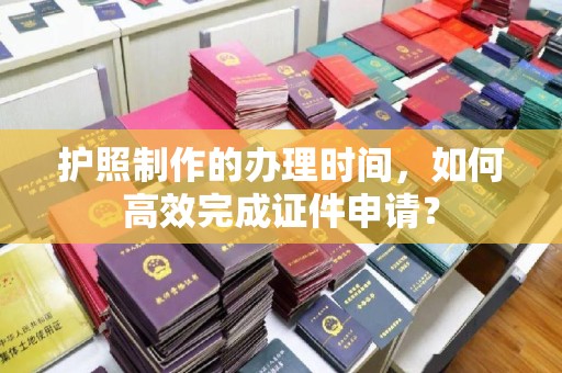 饶平护照制作的办理时间，如何高效完成证件申请？
